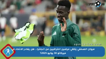 مروان الصحفي يتلقى عرضين احترافيين من إنجلترا.. هل يغادر الاتحاد في ميركاتو 30 يوليو 2025؟